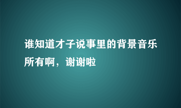 谁知道才子说事里的背景音乐所有啊，谢谢啦