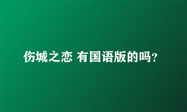 伤城之恋 有国语版的吗？