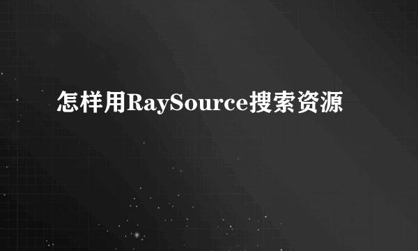 怎样用RaySource搜索资源