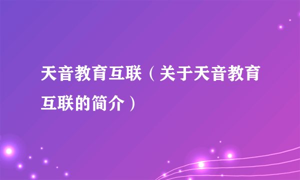 天音教育互联（关于天音教育互联的简介）