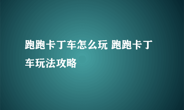 跑跑卡丁车怎么玩 跑跑卡丁车玩法攻略