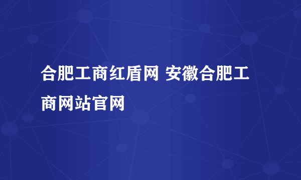 合肥工商红盾网 安徽合肥工商网站官网