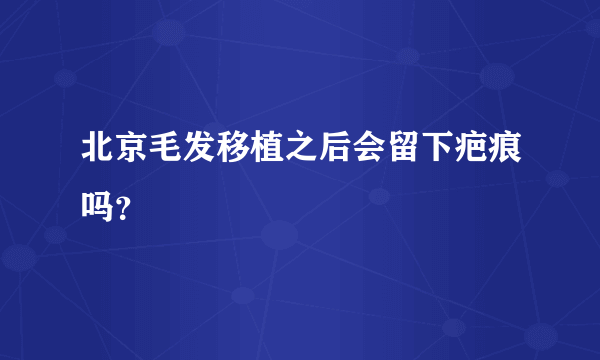 北京毛发移植之后会留下疤痕吗？