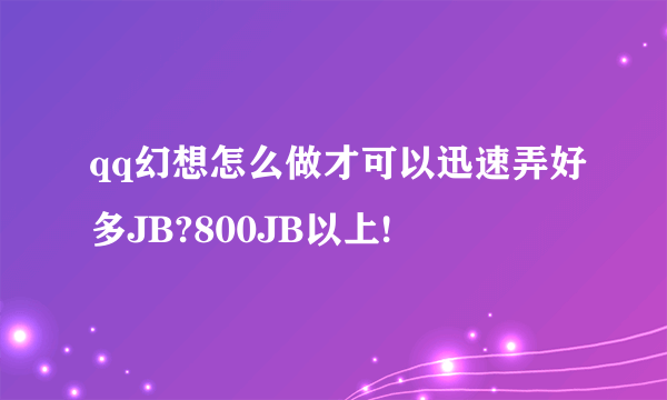 qq幻想怎么做才可以迅速弄好多JB?800JB以上!