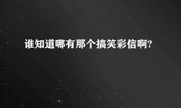 谁知道哪有那个搞笑彩信啊?