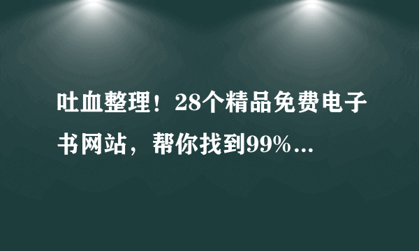 吐血整理！28个精品免费电子书网站，帮你找到99%的电子书（建议收藏）