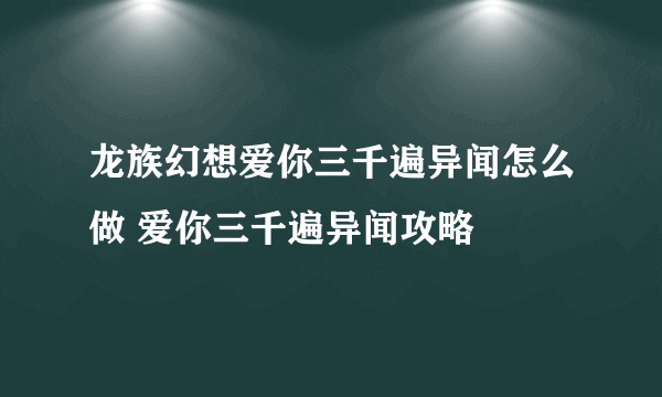 龙族幻想爱你三千遍异闻怎么做 爱你三千遍异闻攻略