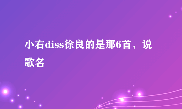 小右diss徐良的是那6首，说歌名