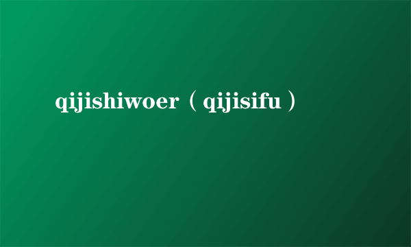 qijishiwoer（qijisifu）