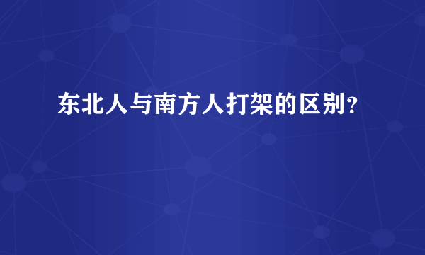 东北人与南方人打架的区别？