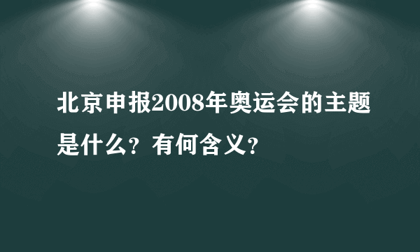 北京申报2008年奥运会的主题是什么？有何含义？