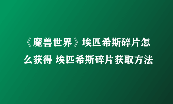 《魔兽世界》埃匹希斯碎片怎么获得 埃匹希斯碎片获取方法