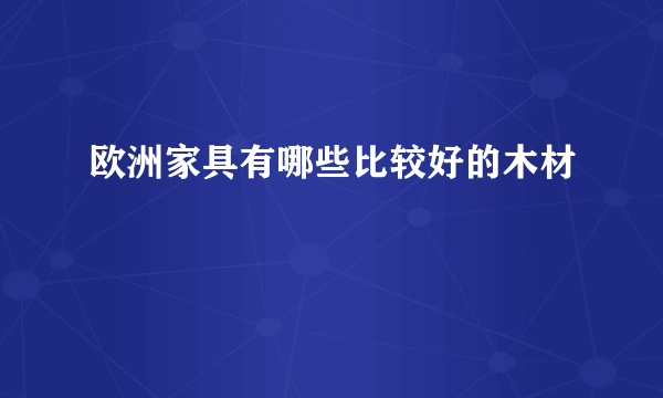 欧洲家具有哪些比较好的木材