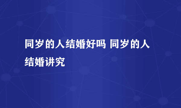 同岁的人结婚好吗 同岁的人结婚讲究