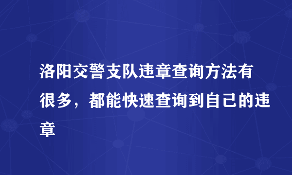 洛阳交警支队违章查询方法有很多，都能快速查询到自己的违章