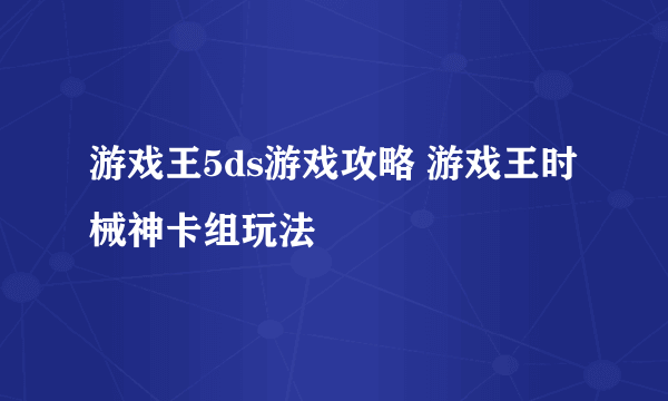 游戏王5ds游戏攻略 游戏王时械神卡组玩法