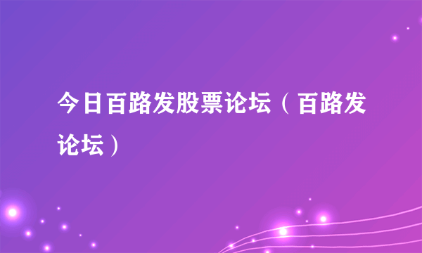 今日百路发股票论坛（百路发论坛）