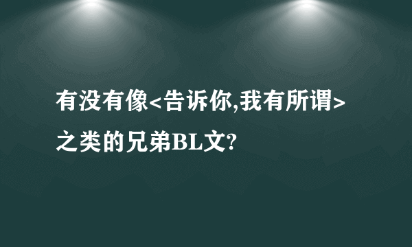 有没有像<告诉你,我有所谓>之类的兄弟BL文?