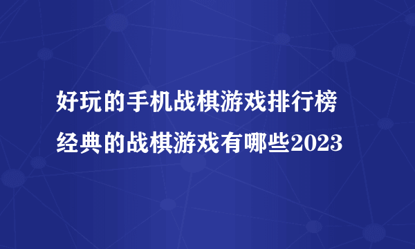 好玩的手机战棋游戏排行榜 经典的战棋游戏有哪些2023