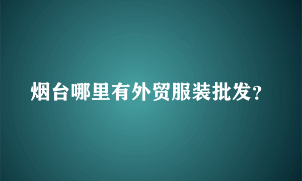 烟台哪里有外贸服装批发？