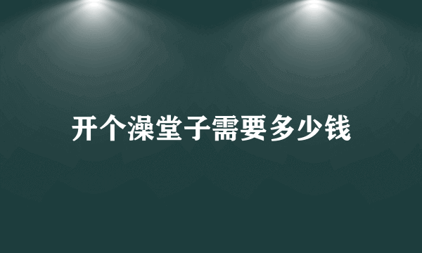 开个澡堂子需要多少钱