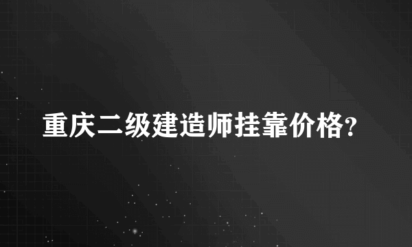 重庆二级建造师挂靠价格？