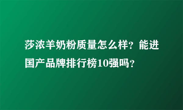 莎浓羊奶粉质量怎么样？能进国产品牌排行榜10强吗？