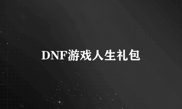 DNF游戏人生礼包