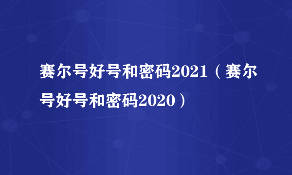 赛尔号好号和密码2021（赛尔号好号和密码2020）