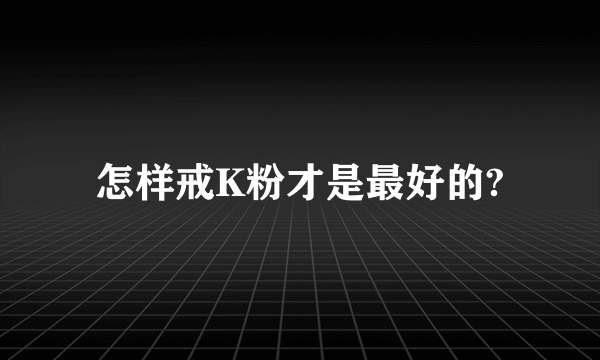 怎样戒K粉才是最好的?