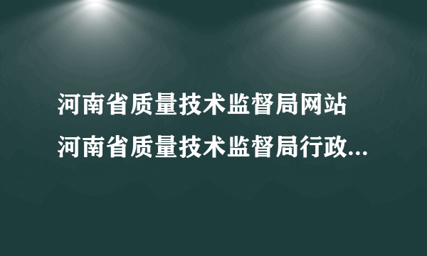 河南省质量技术监督局网站 河南省质量技术监督局行政服务中心