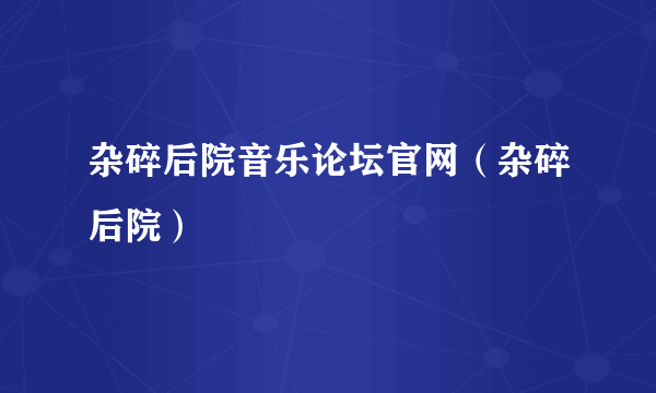 杂碎后院音乐论坛官网（杂碎后院）