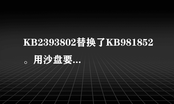 KB2393802替换了KB981852。用沙盘要删KB981852。怎么删除呀？