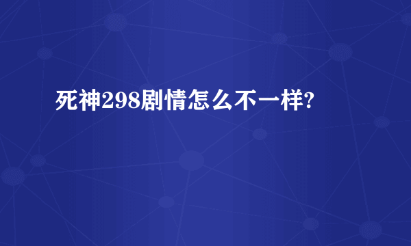 死神298剧情怎么不一样?