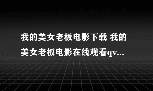 我的美女老板电影下载 我的美女老板电影在线观看qvod全集在线视频播放