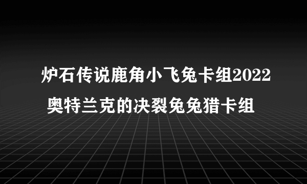 炉石传说鹿角小飞兔卡组2022 奥特兰克的决裂兔兔猎卡组