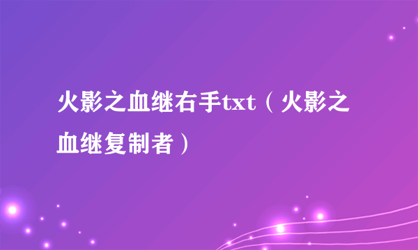 火影之血继右手txt（火影之血继复制者）