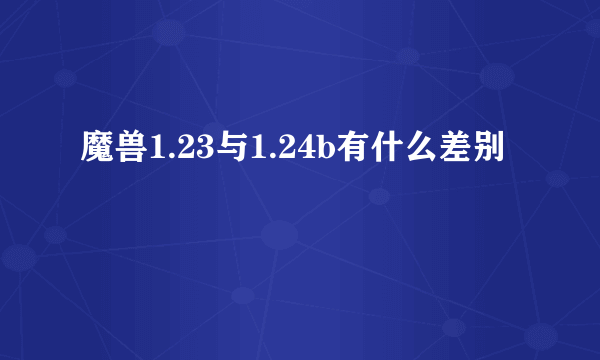 魔兽1.23与1.24b有什么差别