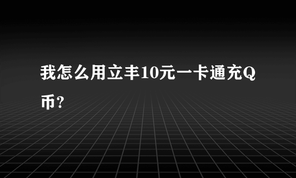 我怎么用立丰10元一卡通充Q币?