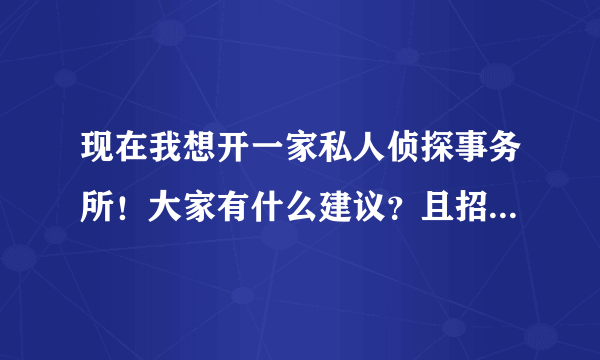 现在我想开一家私人侦探事务所！大家有什么建议？且招各地级市的人员作业务员，怎么操？