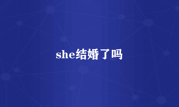 she结婚了吗