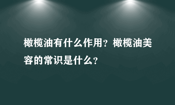 橄榄油有什么作用？橄榄油美容的常识是什么？