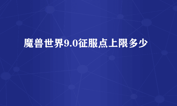 魔兽世界9.0征服点上限多少