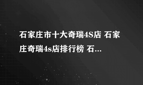 石家庄市十大奇瑞4S店 石家庄奇瑞4s店排行榜 石家庄奇瑞经销商