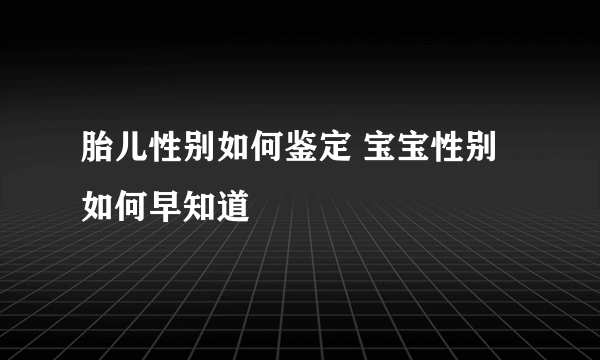 胎儿性别如何鉴定 宝宝性别如何早知道