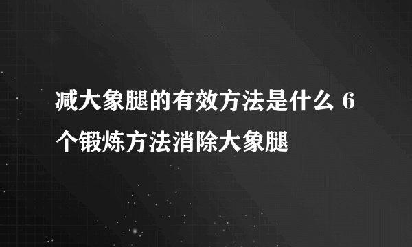 减大象腿的有效方法是什么 6个锻炼方法消除大象腿