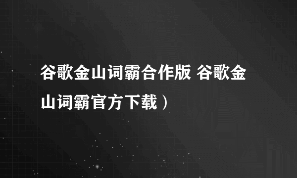 谷歌金山词霸合作版 谷歌金山词霸官方下载）