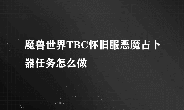 魔兽世界TBC怀旧服恶魔占卜器任务怎么做