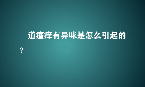 隂道瘙痒有异味是怎么引起的？