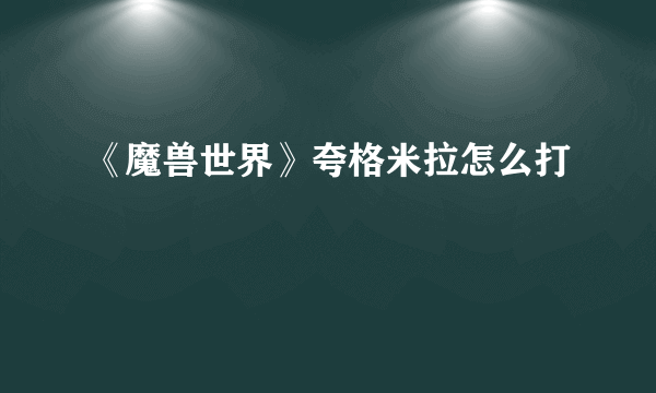 《魔兽世界》夸格米拉怎么打